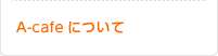 A-cafeについて