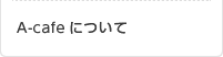 A-cafeについて